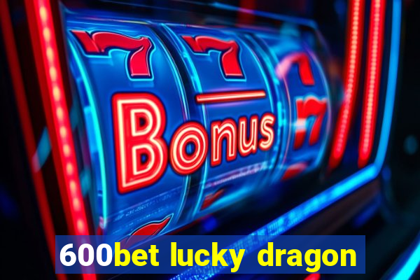 600bet lucky dragon